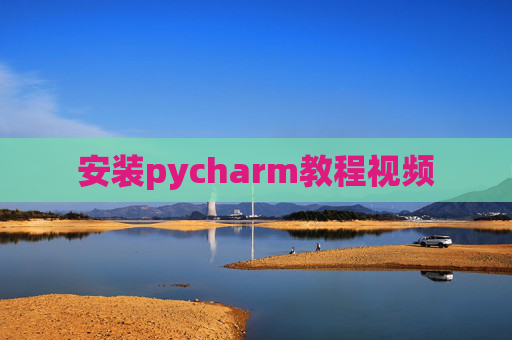 安装pycharm教程视频 安装pycharm教程视频